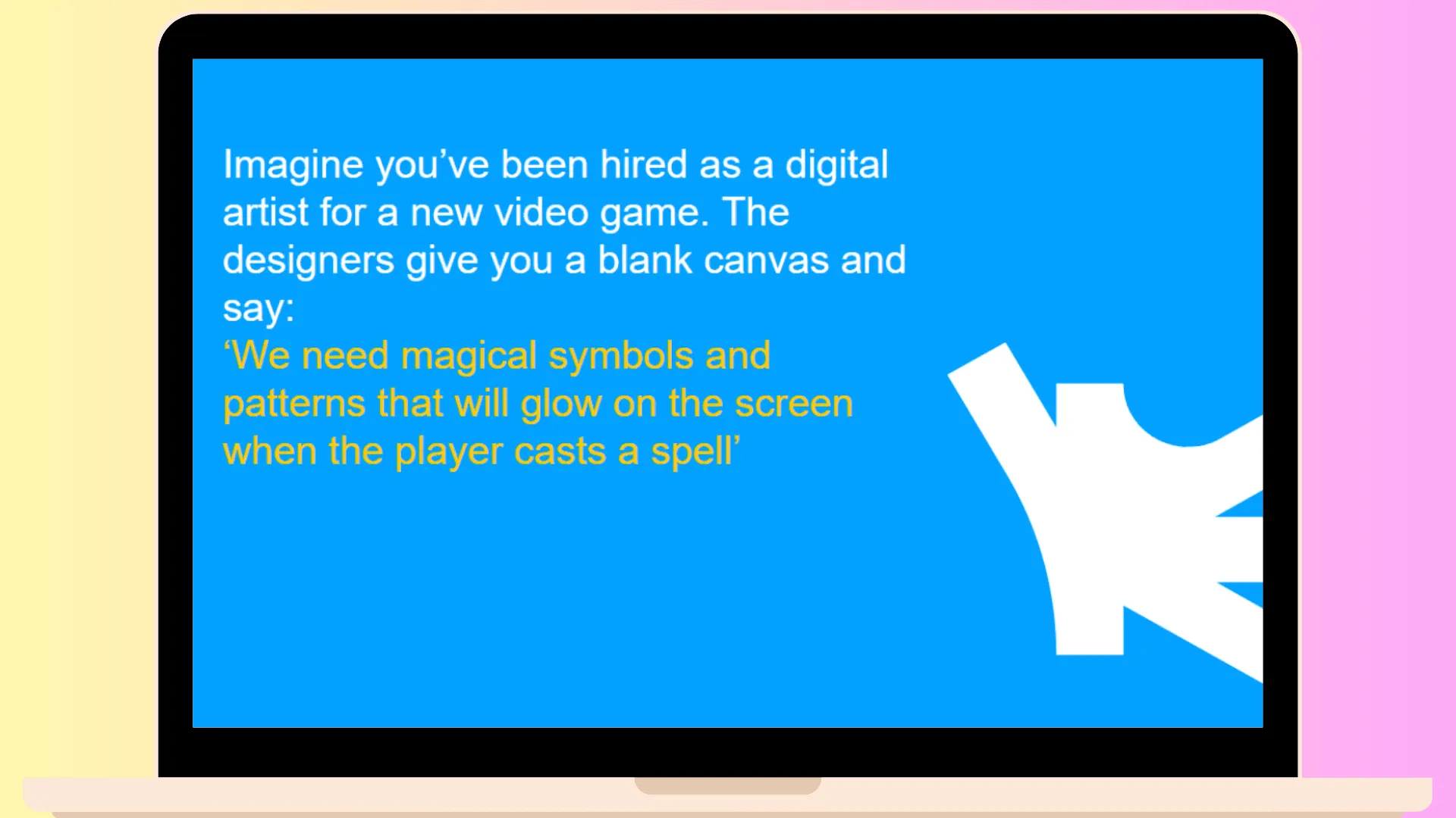 Slide: "Imagine you've been hired as a digital artist for a new video game. The designers give you a blank canvas and say: 'We need magical symbols and patterns that will glow on the screen when the player casts a spell'"